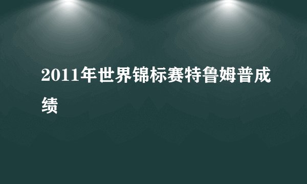 2011年世界锦标赛特鲁姆普成绩
