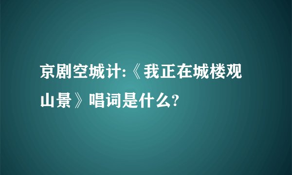 京剧空城计:《我正在城楼观山景》唱词是什么?