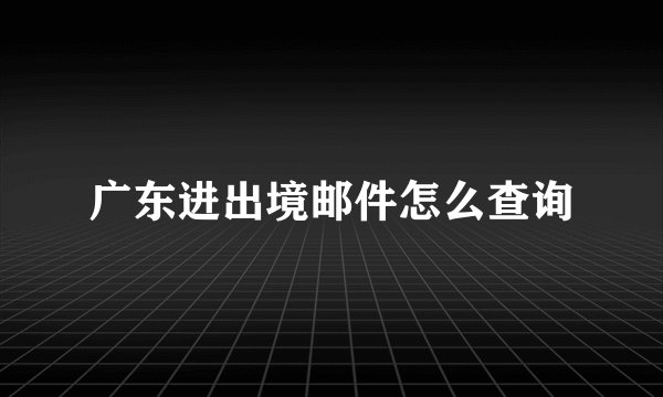 广东进出境邮件怎么查询