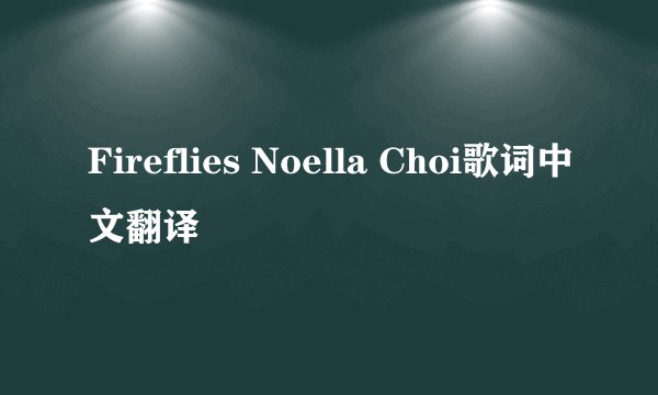 Fireflies Noella Choi歌词中文翻译