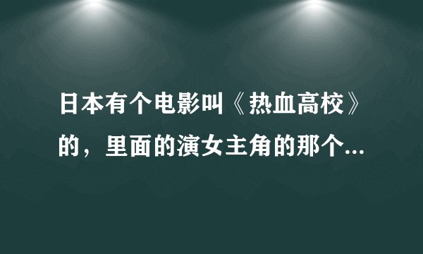 日本有个电影叫《热血高校》的，里面的演女主角的那个MM叫什么名字？