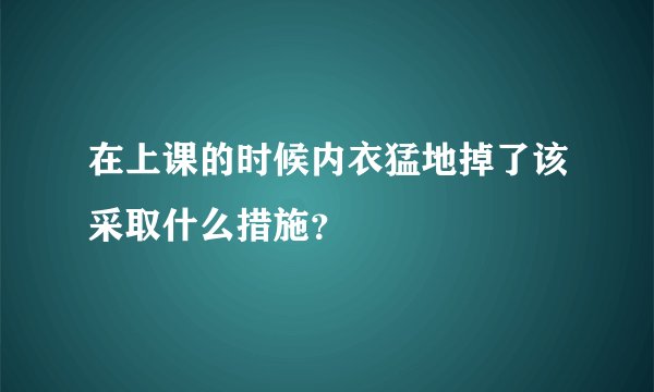 在上课的时候内衣猛地掉了该采取什么措施？