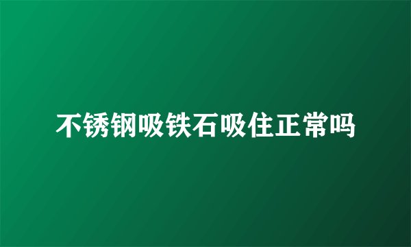 不锈钢吸铁石吸住正常吗