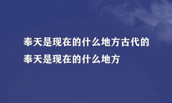 奉天是现在的什么地方古代的奉天是现在的什么地方