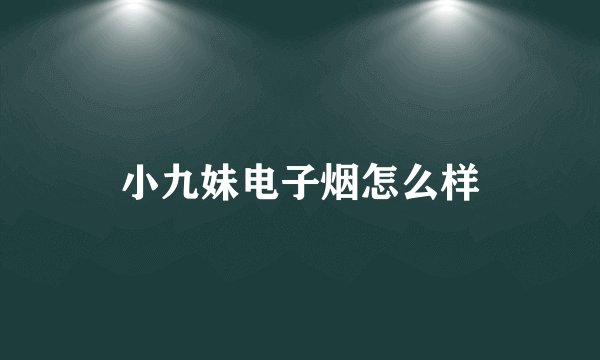 小九妹电子烟怎么样