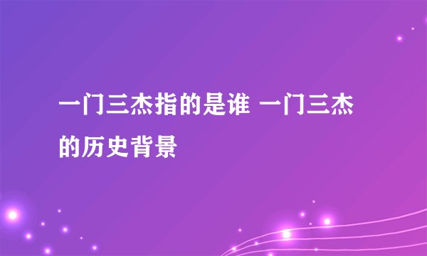 一门三杰指的是谁 一门三杰的历史背景