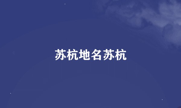 苏杭地名苏杭