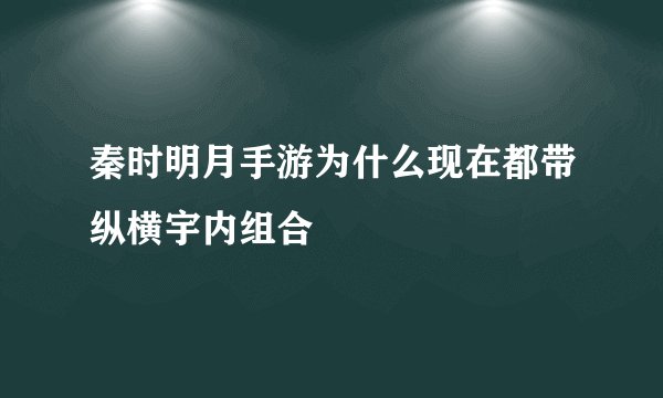 秦时明月手游为什么现在都带纵横宇内组合