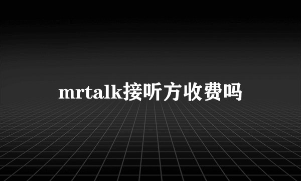 mrtalk接听方收费吗