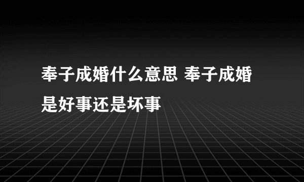 奉子成婚什么意思 奉子成婚是好事还是坏事