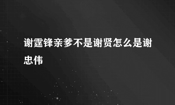 谢霆锋亲爹不是谢贤怎么是谢忠伟
