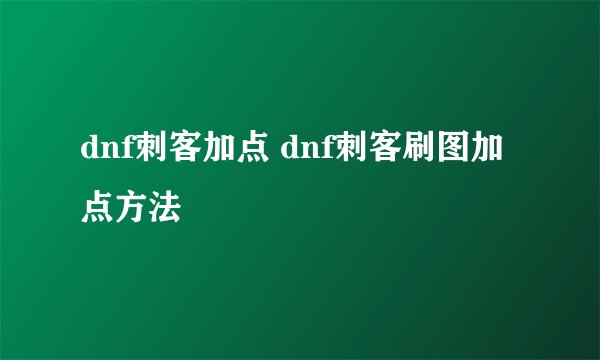 dnf刺客加点 dnf刺客刷图加点方法