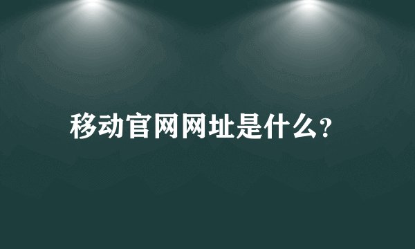 移动官网网址是什么？