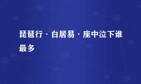 琵琶行·白居易·座中泣下谁最多