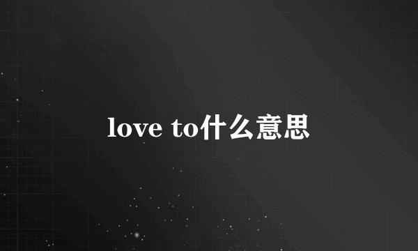 love to什么意思