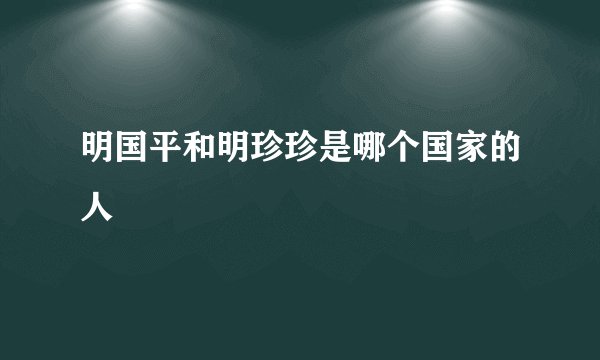 明国平和明珍珍是哪个国家的人