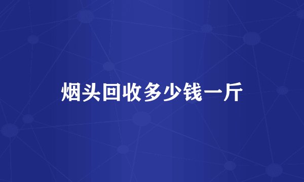 烟头回收多少钱一斤