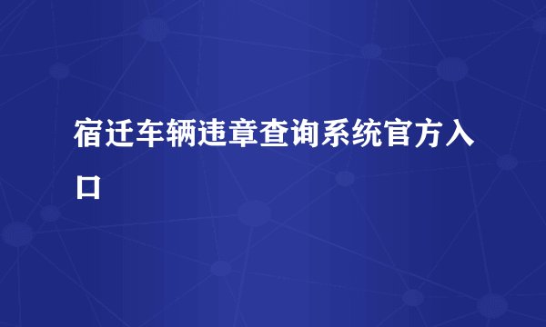宿迁车辆违章查询系统官方入口