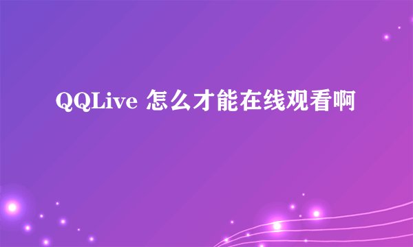 QQLive 怎么才能在线观看啊