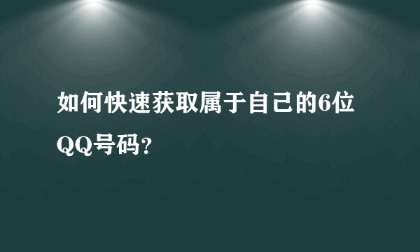 如何快速获取属于自己的6位QQ号码？