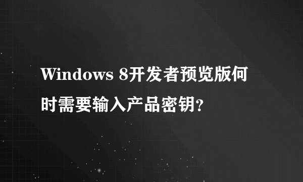 Windows 8开发者预览版何时需要输入产品密钥？