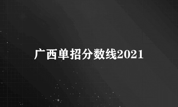 广西单招分数线2021