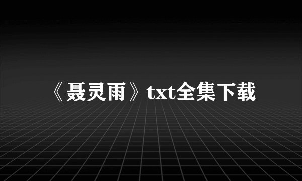 《聂灵雨》txt全集下载