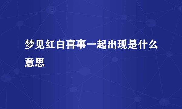 梦见红白喜事一起出现是什么意思