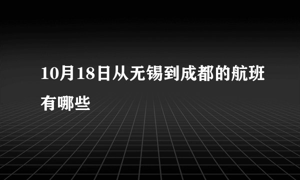 10月18日从无锡到成都的航班有哪些