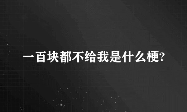 一百块都不给我是什么梗?