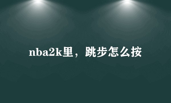 nba2k里，跳步怎么按