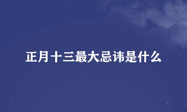 正月十三最大忌讳是什么