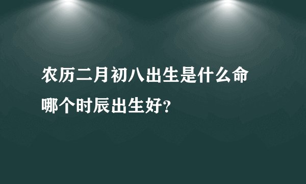 农历二月初八出生是什么命 哪个时辰出生好？