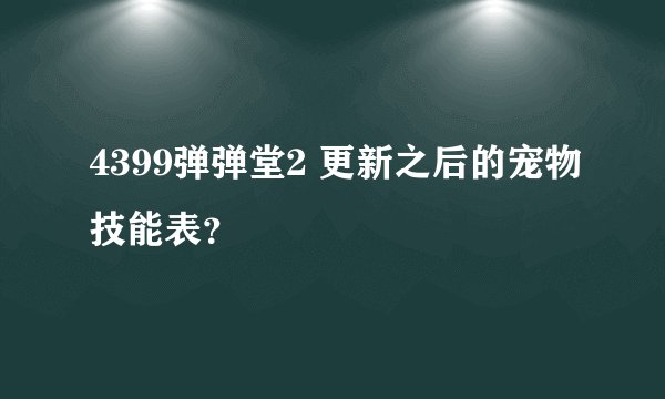 4399弹弹堂2 更新之后的宠物技能表？