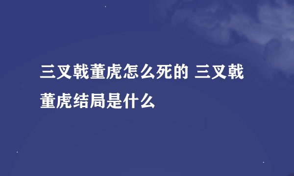 三叉戟董虎怎么死的 三叉戟董虎结局是什么