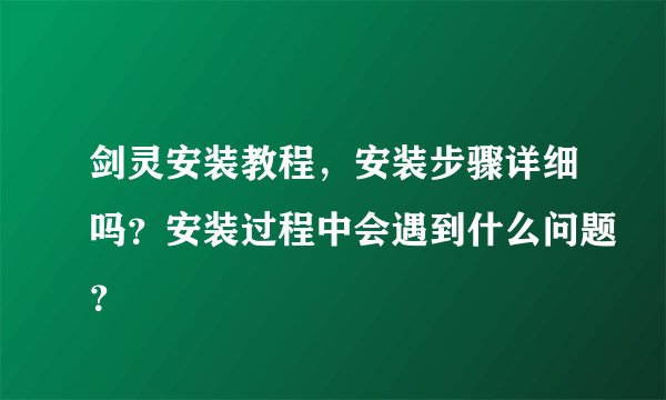 剑灵安装教程，安装步骤详细吗？安装过程中会遇到什么问题？