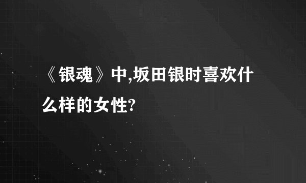《银魂》中,坂田银时喜欢什么样的女性?