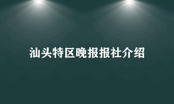 汕头特区晚报报社介绍