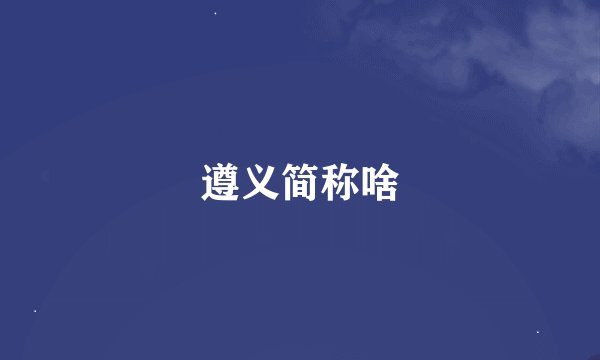 遵义简称啥