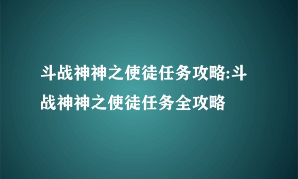 斗战神神之使徒任务攻略:斗战神神之使徒任务全攻略