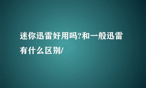 迷你迅雷好用吗?和一般迅雷有什么区别/