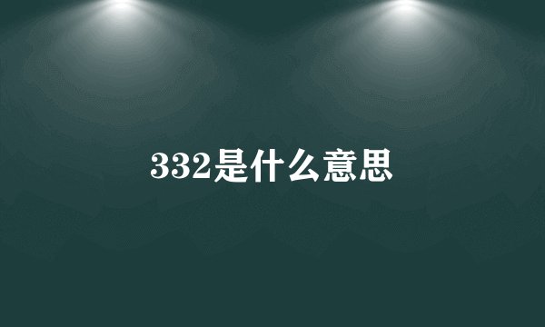 332是什么意思