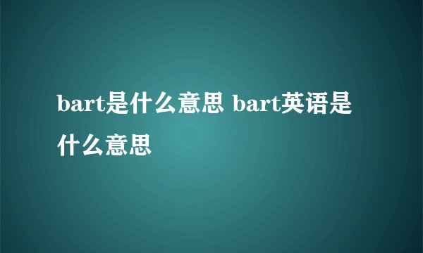 bart是什么意思 bart英语是什么意思