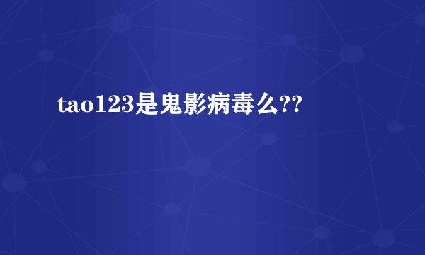 tao123是鬼影病毒么??