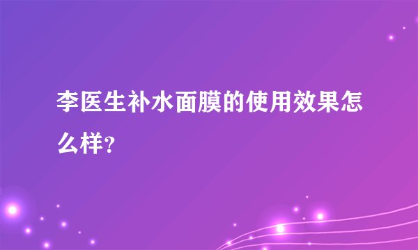 李医生补水面膜的使用效果怎么样？
