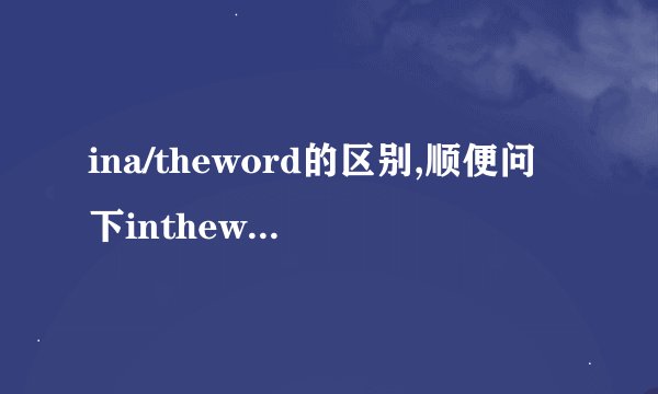 ina/theword的区别,顺便问下intheworld有到底的意思吗？
