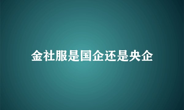 金社服是国企还是央企