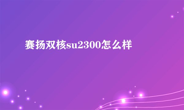赛扬双核su2300怎么样