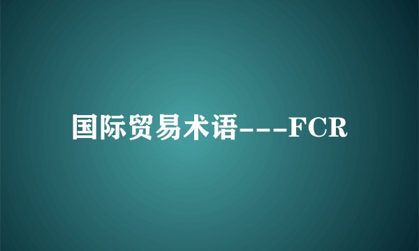 国际贸易术语---FCR