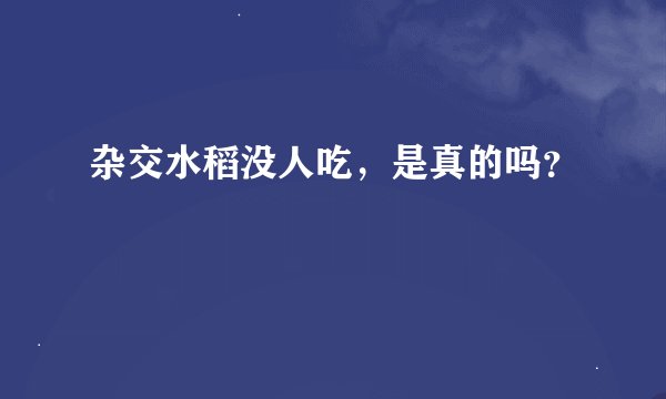 杂交水稻没人吃，是真的吗？